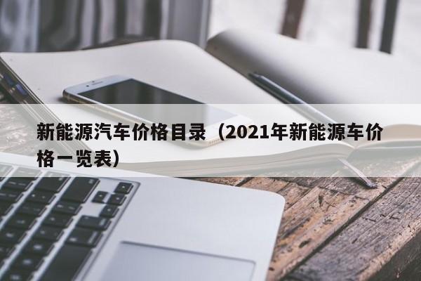 新能源汽车价格目录（2021年新能源车价格一览表）