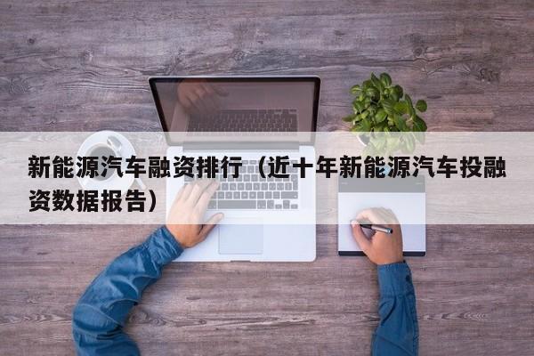 新能源汽车融资排行（近十年新能源汽车投融资数据报告）