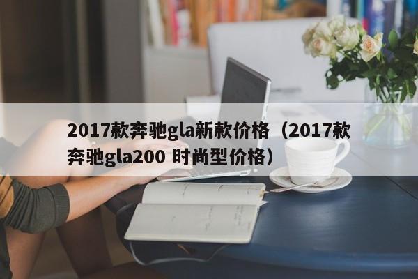 2017款奔驰gla新款价格（2017款奔驰gla200 时尚型价格）