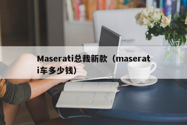 Maserati总裁新款（maserati车多少钱）