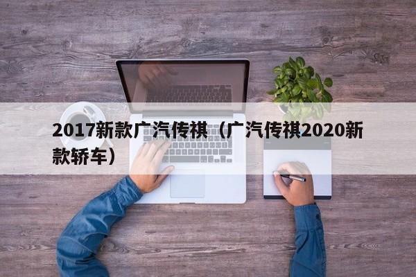 2017新款广汽传祺（广汽传祺2020新款轿车）