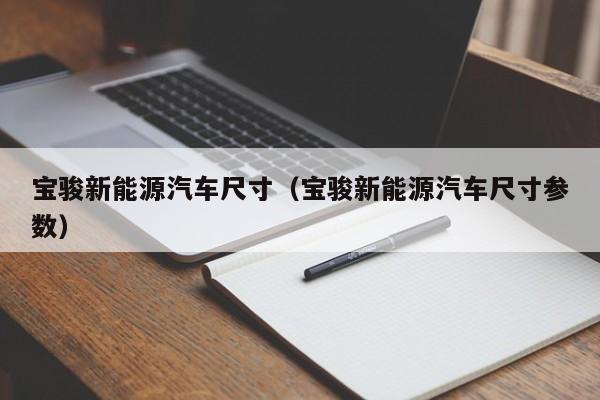 宝骏新能源汽车尺寸（宝骏新能源汽车尺寸参数）