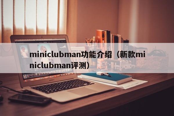 miniclubman功能介绍（新款miniclubman评测）