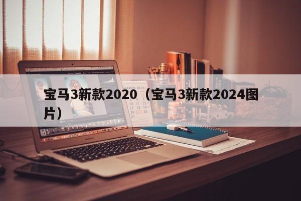 宝马3新款2020（宝马3新款2024图片）