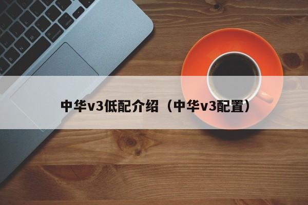 中华v3低配介绍（中华v3配置）