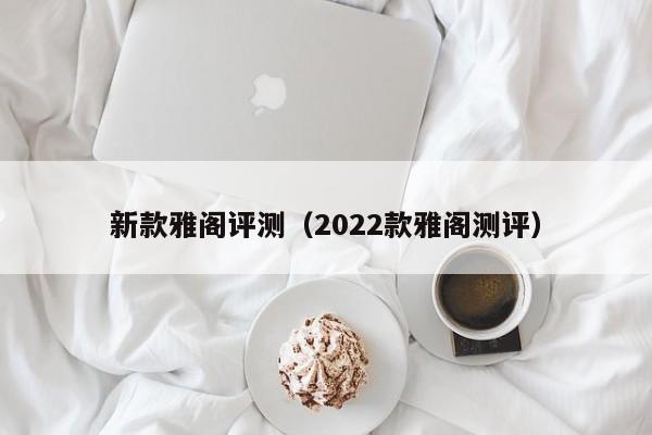 新款雅阁评测（2022款雅阁测评）