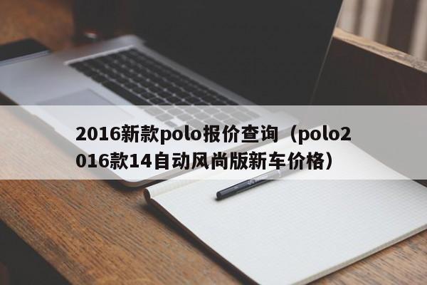 2016新款polo报价查询（polo2016款14自动风尚版新车价格）