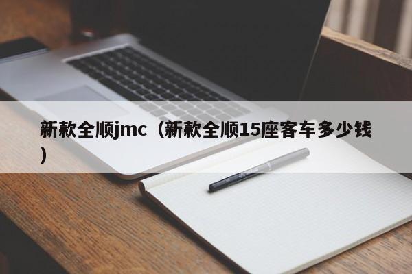 新款全顺jmc（新款全顺15座客车多少钱）