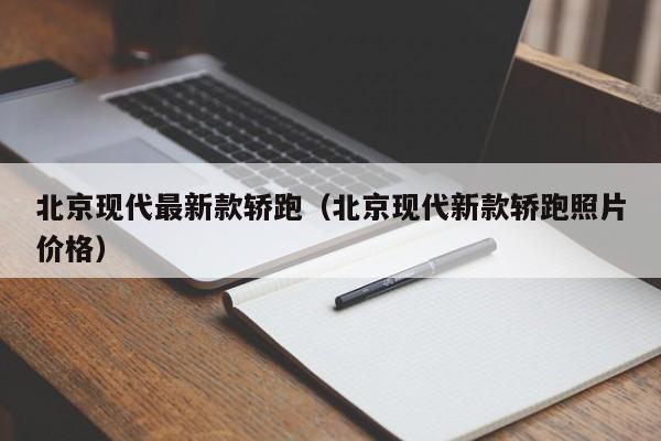 北京现代最新款轿跑（北京现代新款轿跑照片价格）