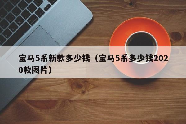 宝马5系新款多少钱（宝马5系多少钱2020款图片）