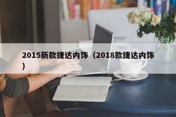 2015新款捷达内饰（2018款捷达内饰）