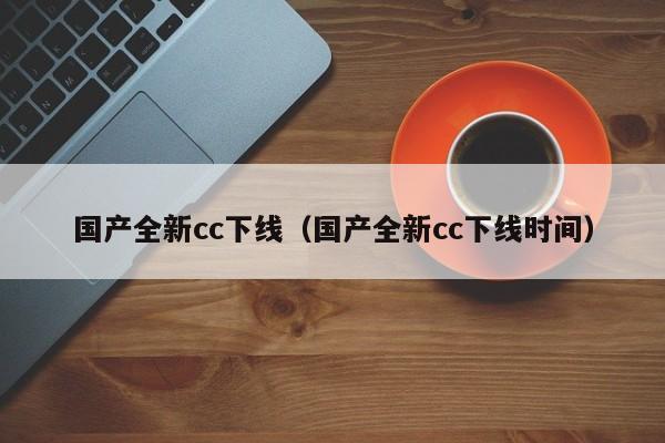 国产全新cc下线（国产全新cc下线时间）