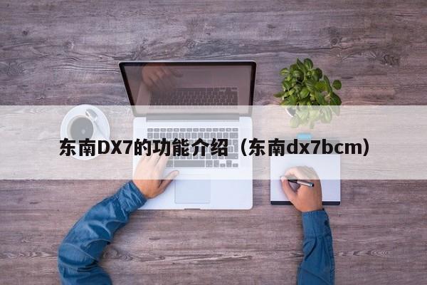 东南DX7的功能介绍（东南dx7bcm）