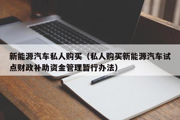 新能源汽车私人购买（私人购买新能源汽车试点财政补助资金管理暂行办法）