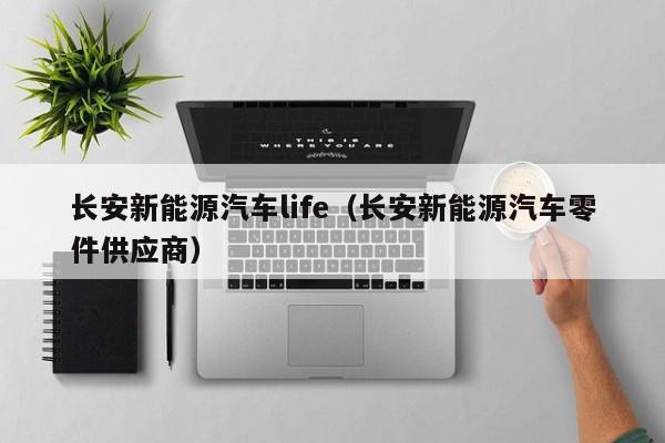 长安新能源汽车life（长安新能源汽车零件供应商）