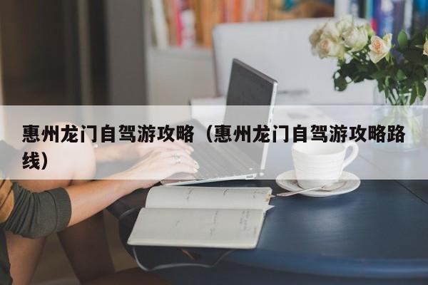 惠州龙门自驾游攻略（惠州龙门自驾游攻略路线）