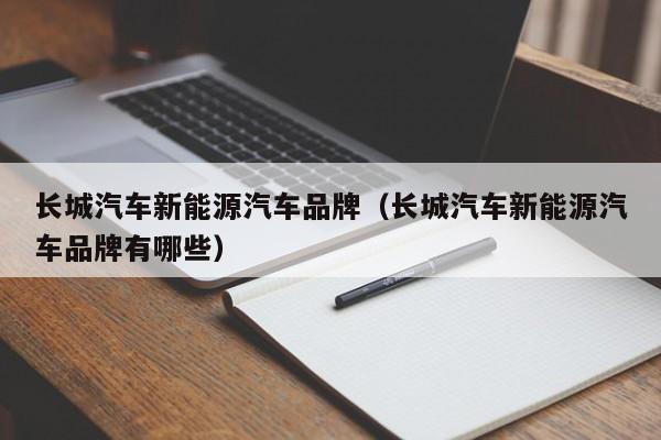 长城汽车新能源汽车品牌（长城汽车新能源汽车品牌有哪些）