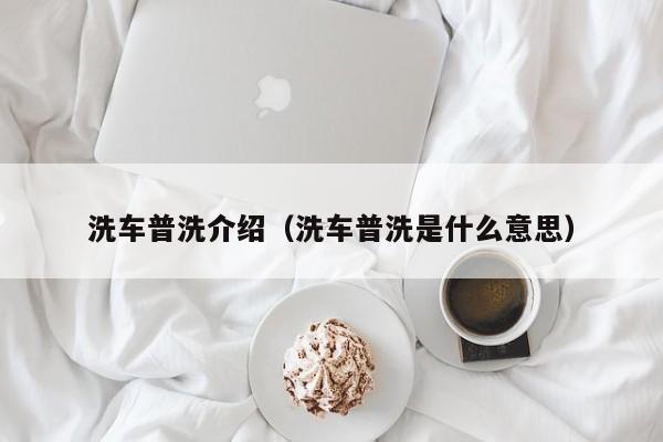 洗车普洗介绍（洗车普洗是什么意思）