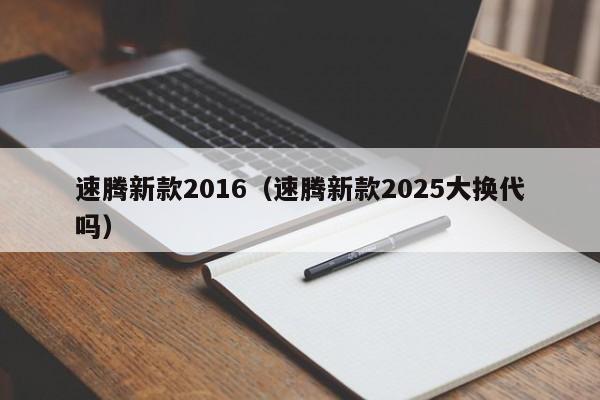 速腾新款2016（速腾新款2025大换代吗）