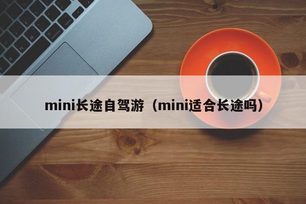 mini长途自驾游（mini适合长途吗）