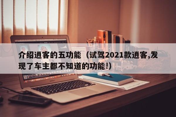 介绍逍客的五功能（试驾2021款逍客,发现了车主都不知道的功能!）