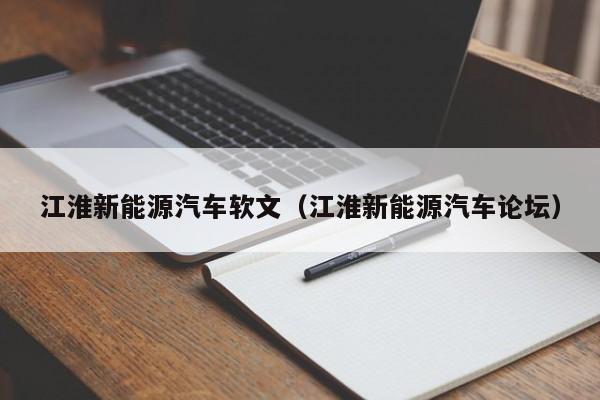 江淮新能源汽车软文（江淮新能源汽车论坛）