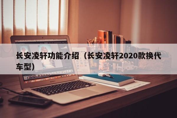 长安凌轩功能介绍（长安凌轩2020款换代车型）