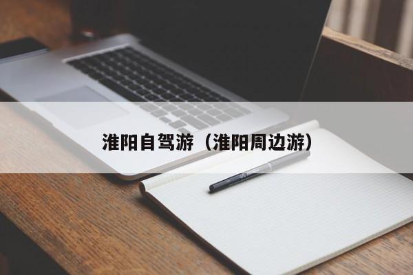 淮阳自驾游（淮阳周边游）