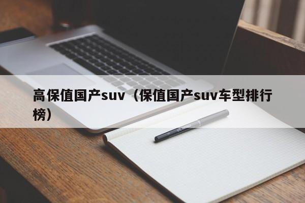 高保值国产suv（保值国产suv车型排行榜）