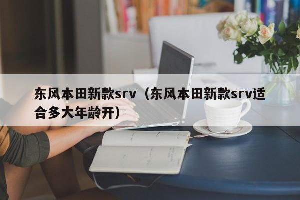 东风本田新款srv（东风本田新款srv适合多大年龄开）