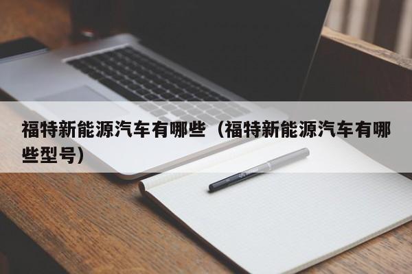 福特新能源汽车有哪些（福特新能源汽车有哪些型号）