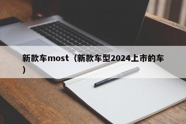 新款车most（新款车型2024上市的车）