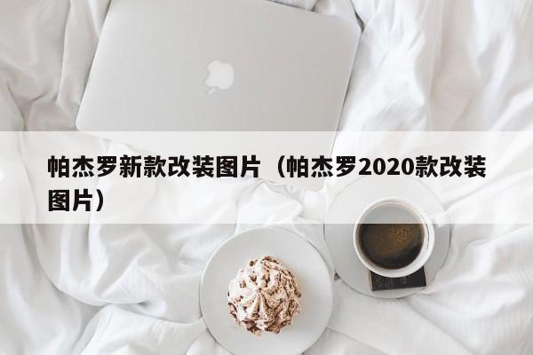 帕杰罗新款改装图片（帕杰罗2020款改装图片）