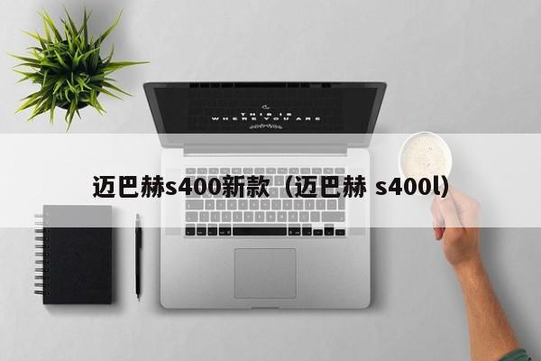 迈巴赫s400新款（迈巴赫 s400l）