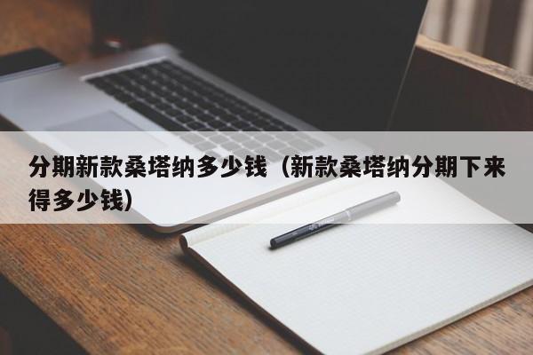 分期新款桑塔纳多少钱（新款桑塔纳分期下来得多少钱）