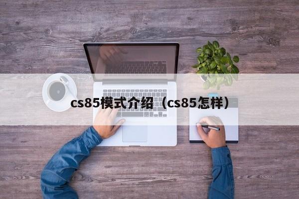 cs85模式介绍（cs85怎样）