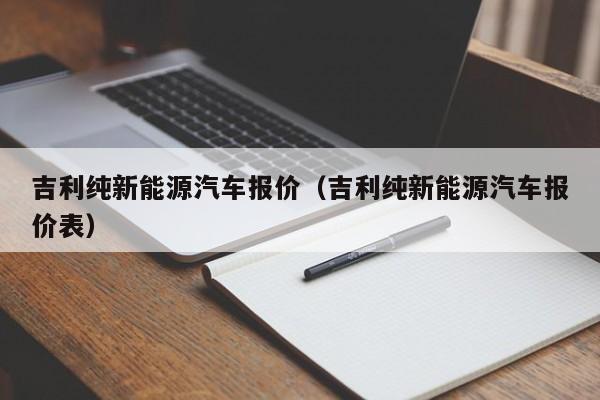 吉利纯新能源汽车报价（吉利纯新能源汽车报价表）