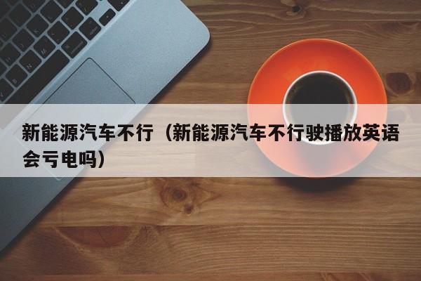 新能源汽车不行（新能源汽车不行驶播放英语会亏电吗）