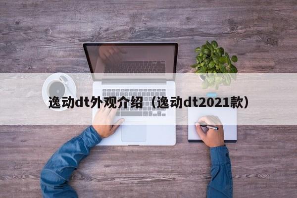 逸动dt外观介绍（逸动dt2021款）