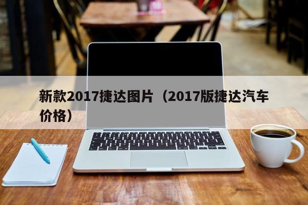 新款2017捷达图片（2017版捷达汽车价格）