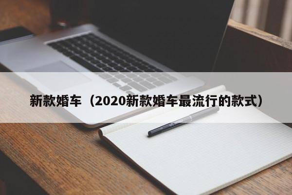 新款婚车（2020新款婚车最流行的款式）