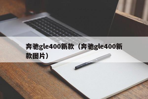 奔驰gle400新款（奔驰gle400新款图片）