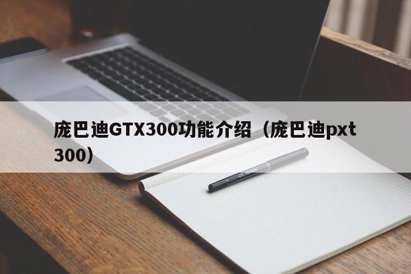 庞巴迪GTX300功能介绍（庞巴迪pxt300）