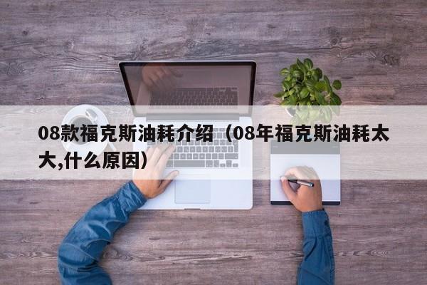 08款福克斯油耗介绍（08年福克斯油耗太大,什么原因）