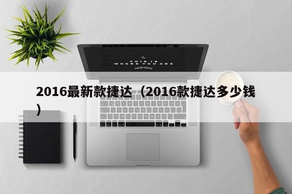 2016最新款捷达（2016款捷达多少钱）