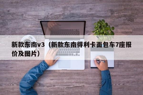 新款东南v3（新款东南得利卡面包车7座报价及图片）