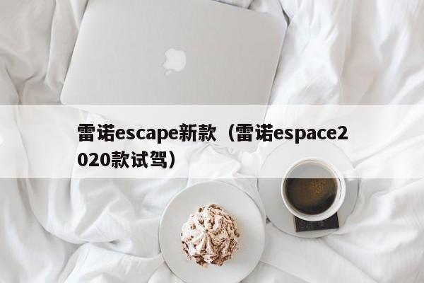 雷诺escape新款（雷诺espace2020款试驾）