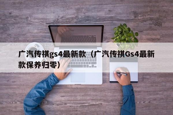 广汽传祺gs4最新款（广汽传祺Gs4最新款保养归零）