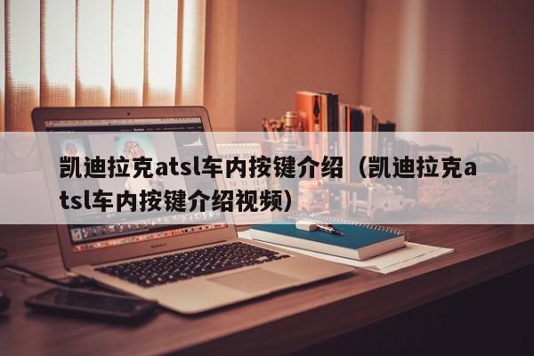 凯迪拉克atsl车内按键介绍（凯迪拉克atsl车内按键介绍视频）